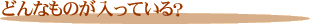 どんなものが入っている?