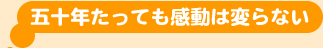 50年たっても感動は変らない