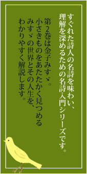 第2巻は金子みすゞ。小さきものをあたたかく見つめるみすゞの世界とその人生を、わかりやすく解説します。