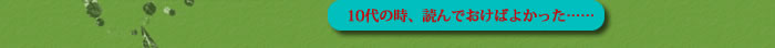 10代の時に、読んでおけばよかった…