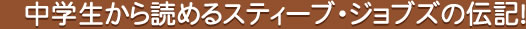 中学生から読めるスティーブ・ジョブズの伝記！