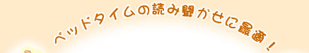 ベッドタイムの読み聞かせに最適！