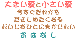 大きい愛と小さい愛　今すぐだれかをだきしめたくなるだいじなひとにきかせたいおはなし