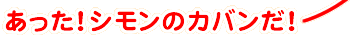 あった！シモンのカバンだ！